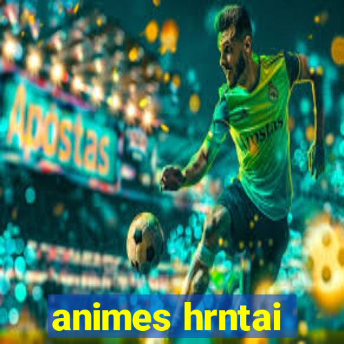 animes hrntai